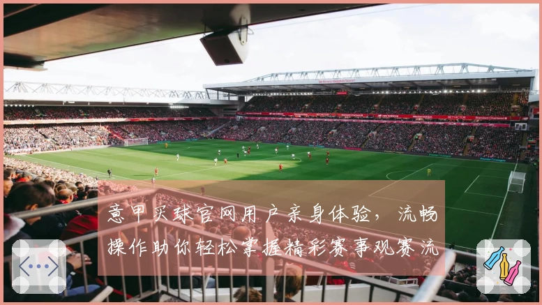 意甲买球官网用户亲身体验，流畅操作助你轻松掌握精彩赛事观赛流程
