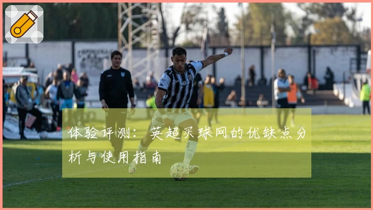 体验评测：英超买球网的优缺点分析与使用指南