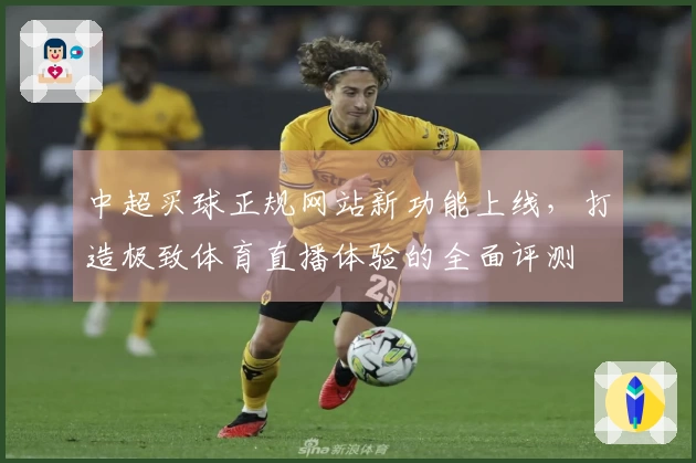 中超买球正规网站新功能上线，打造极致体育直播体验的全面评测