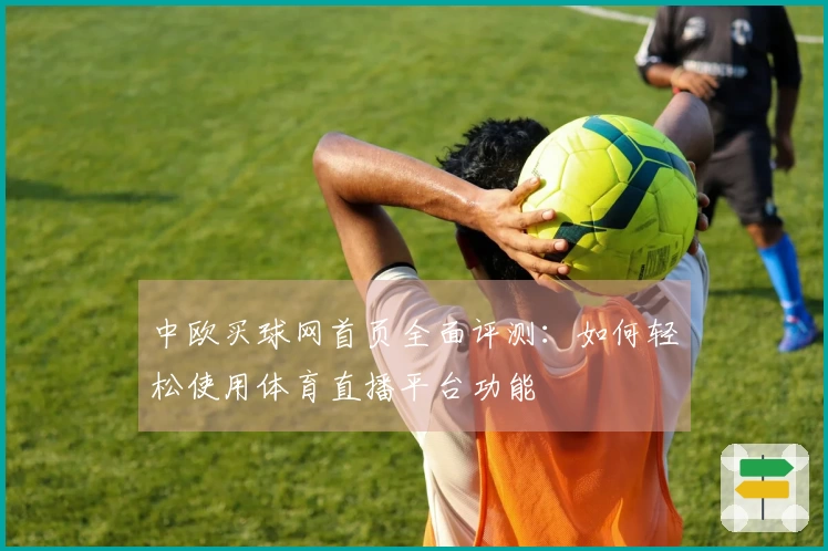 中欧买球网首页全面评测：如何轻松使用体育直播平台功能