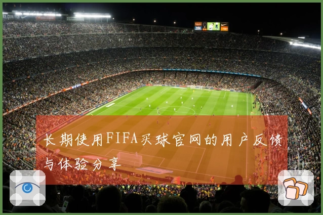 长期使用FIFA买球官网的用户反馈与体验分享