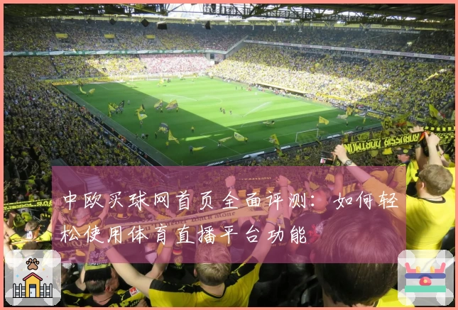 中欧买球网首页全面评测：如何轻松使用体育直播平台功能