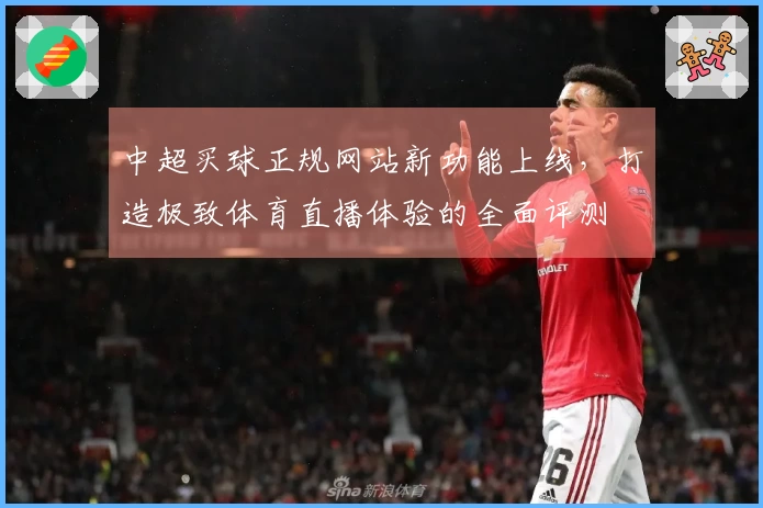 中超买球正规网站新功能上线，打造极致体育直播体验的全面评测